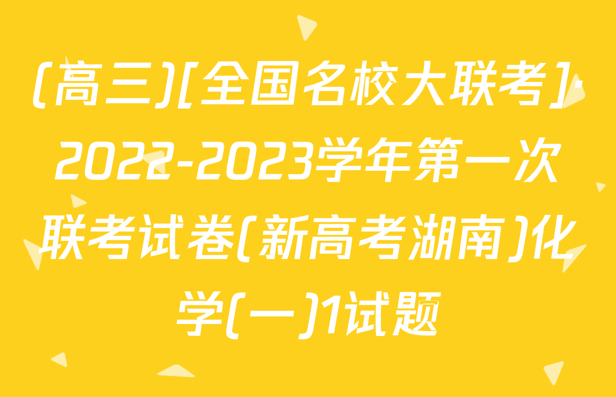 (高三)[全国名校大联考]·2022-2023学年第一次联考试卷(新高考湖南)化学(一)1试题