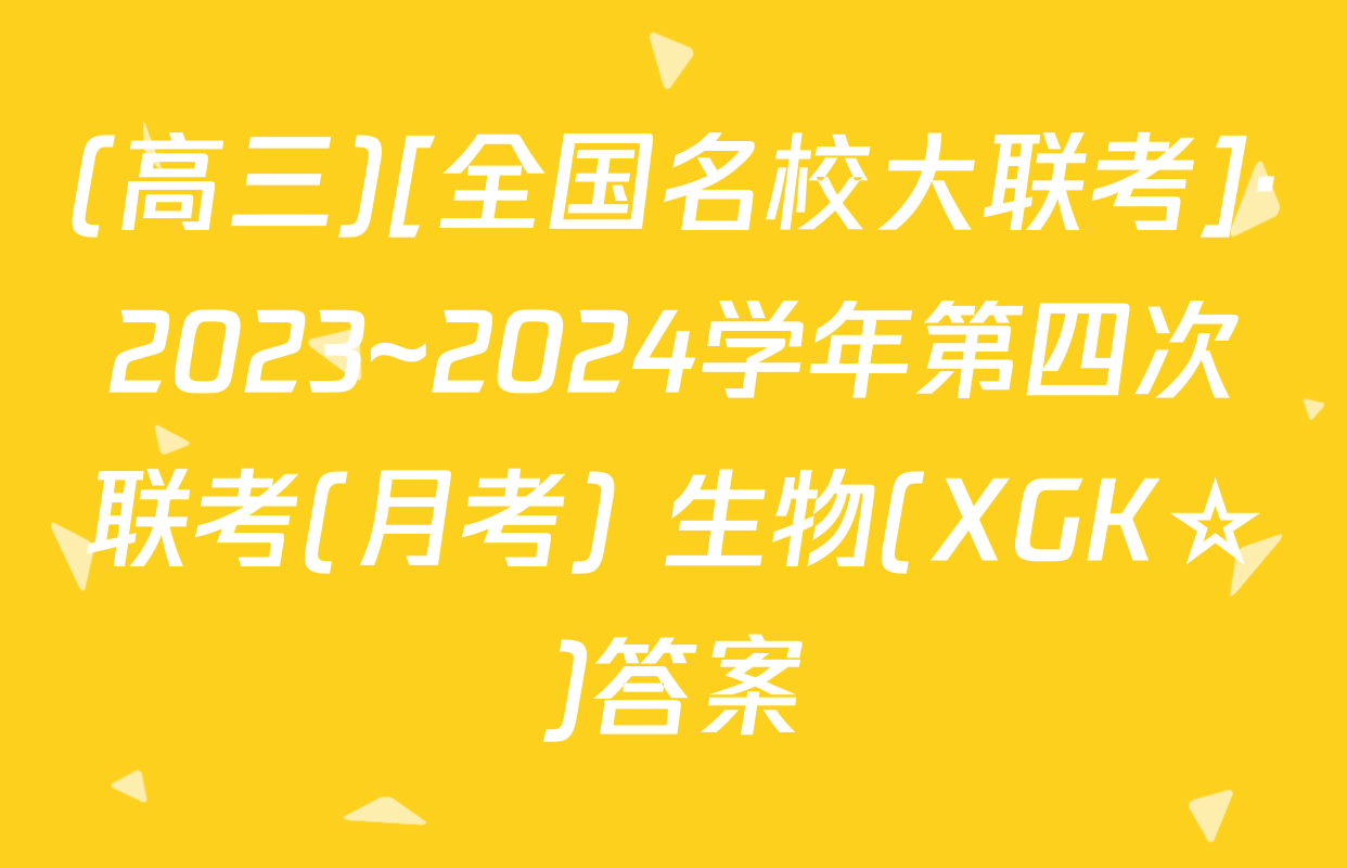 (高三)[全国名校大联考]·2023~2024学年第四次联考(月考) 生物(XGK☆)答案