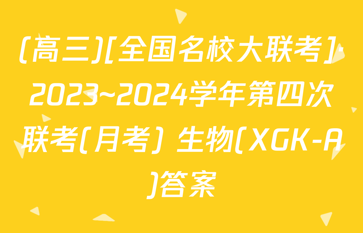 (高三)[全国名校大联考]·2023~2024学年第四次联考(月考) 生物(XGK-A)答案