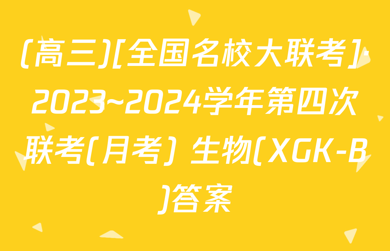 (高三)[全国名校大联考]·2023~2024学年第四次联考(月考) 生物(XGK-B)答案