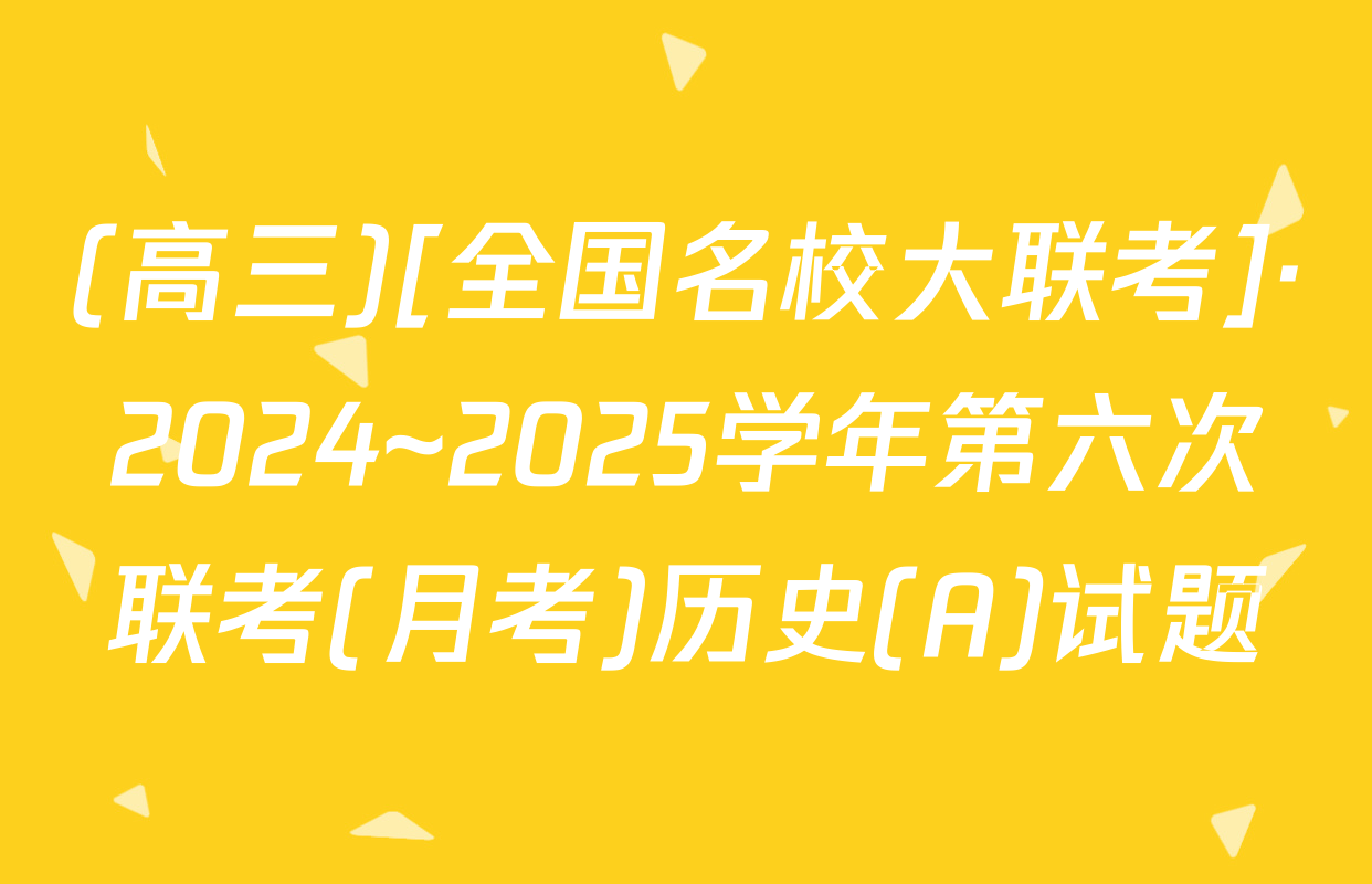 (高三)[全国名校大联考]·2024~2025学年第六次联考(月考)历史(A)试题