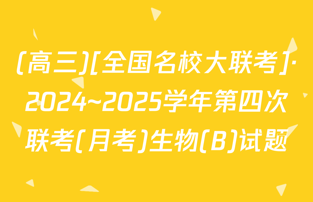 (高三)[全国名校大联考]·2024~2025学年第四次联考(月考)生物(B)试题