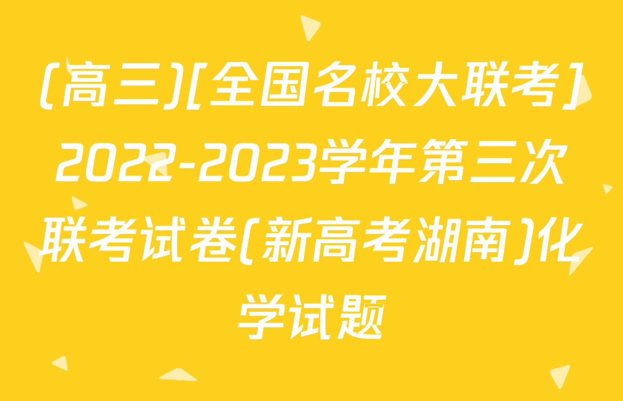 (高三)[全国名校大联考]2022-2023学年第三次联考试卷(新高考湖南)化学试题