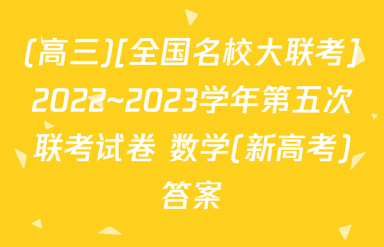 (高三)[全国名校大联考]2022~2023学年第五次联考试卷 数学(新高考)答案