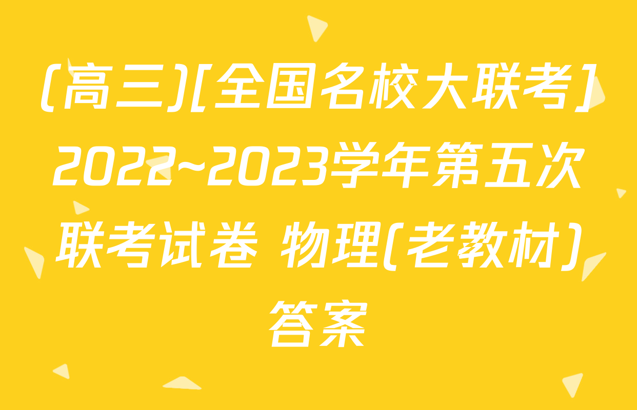 (高三)[全国名校大联考]2022~2023学年第五次联考试卷 物理(老教材)答案