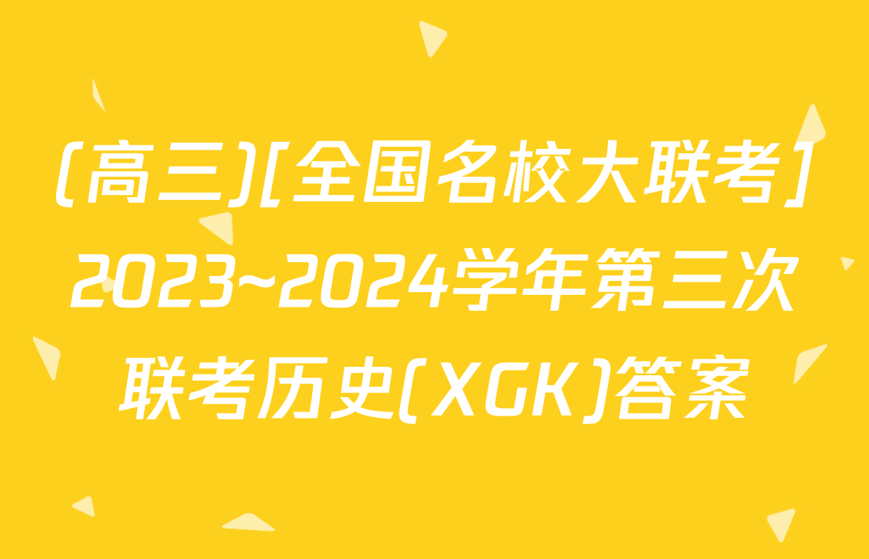 (高三)[全国名校大联考]2023~2024学年第三次联考历史(XGK)答案