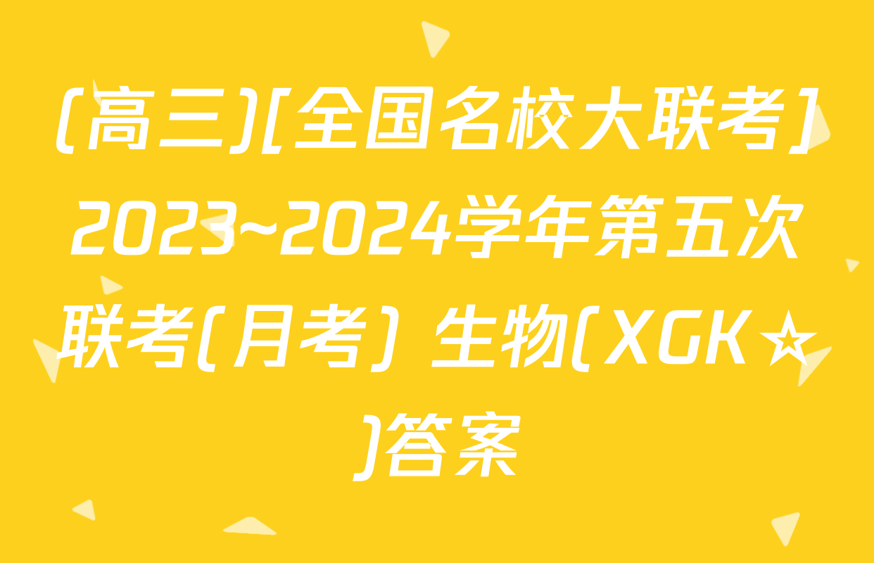 (高三)[全国名校大联考]2023~2024学年第五次联考(月考) 生物(XGK☆)答案