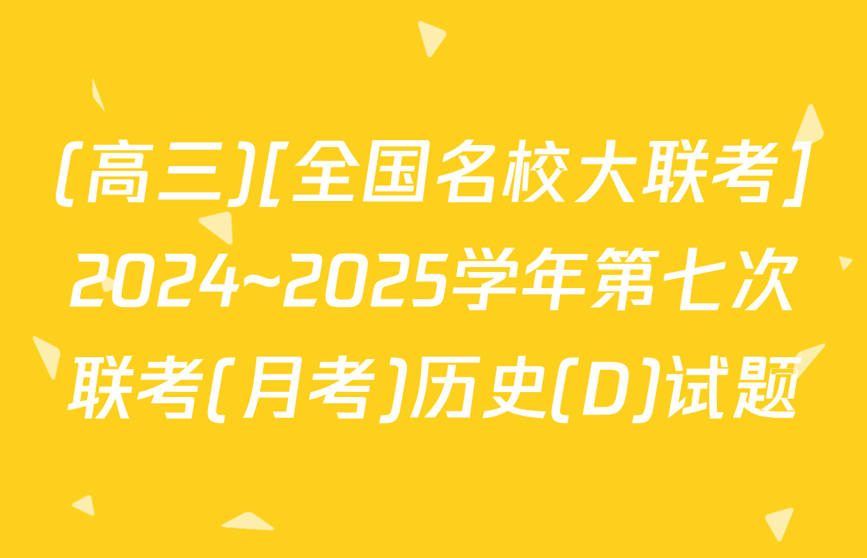 (高三)[全国名校大联考]2024~2025学年第七次联考(月考)历史(D)试题