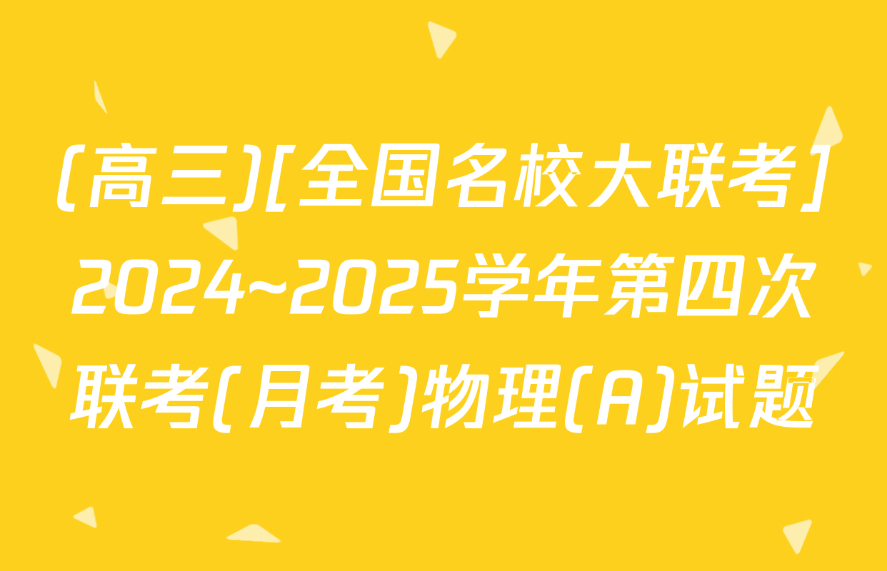 (高三)[全国名校大联考]2024~2025学年第四次联考(月考)物理(A)试题