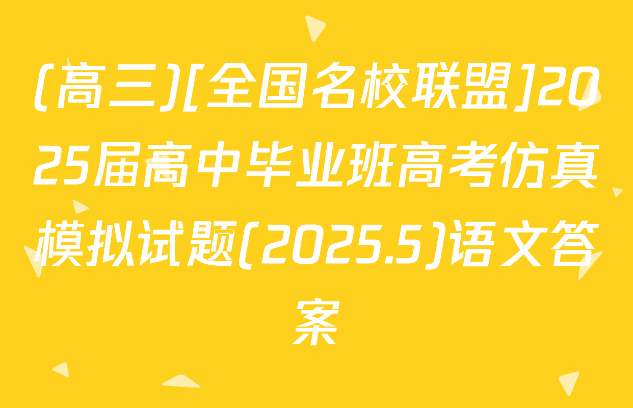 (高三)[全国名校联盟]2025届高中毕业班高考仿真模拟试题(2025.5)语文答案