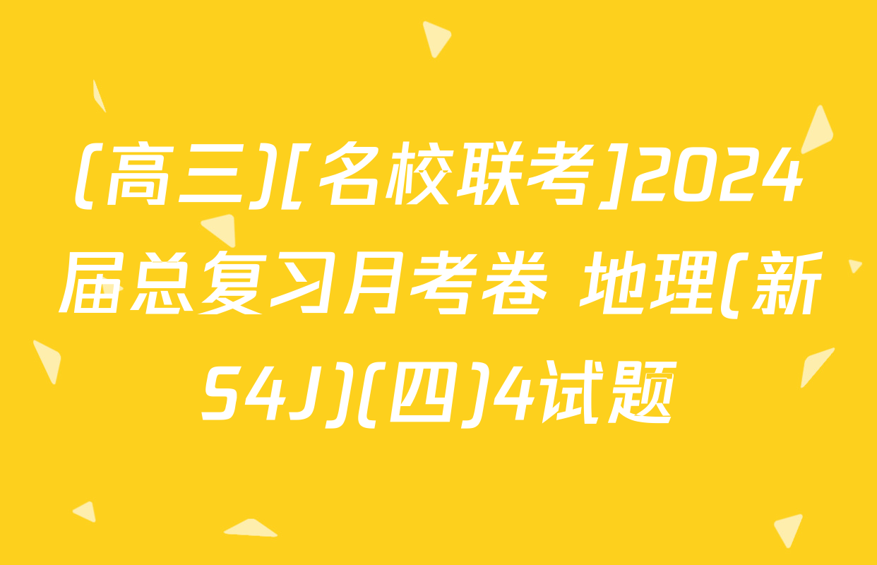 (高三)[名校联考]2024届总复习月考卷 地理(新S4J)(四)4试题