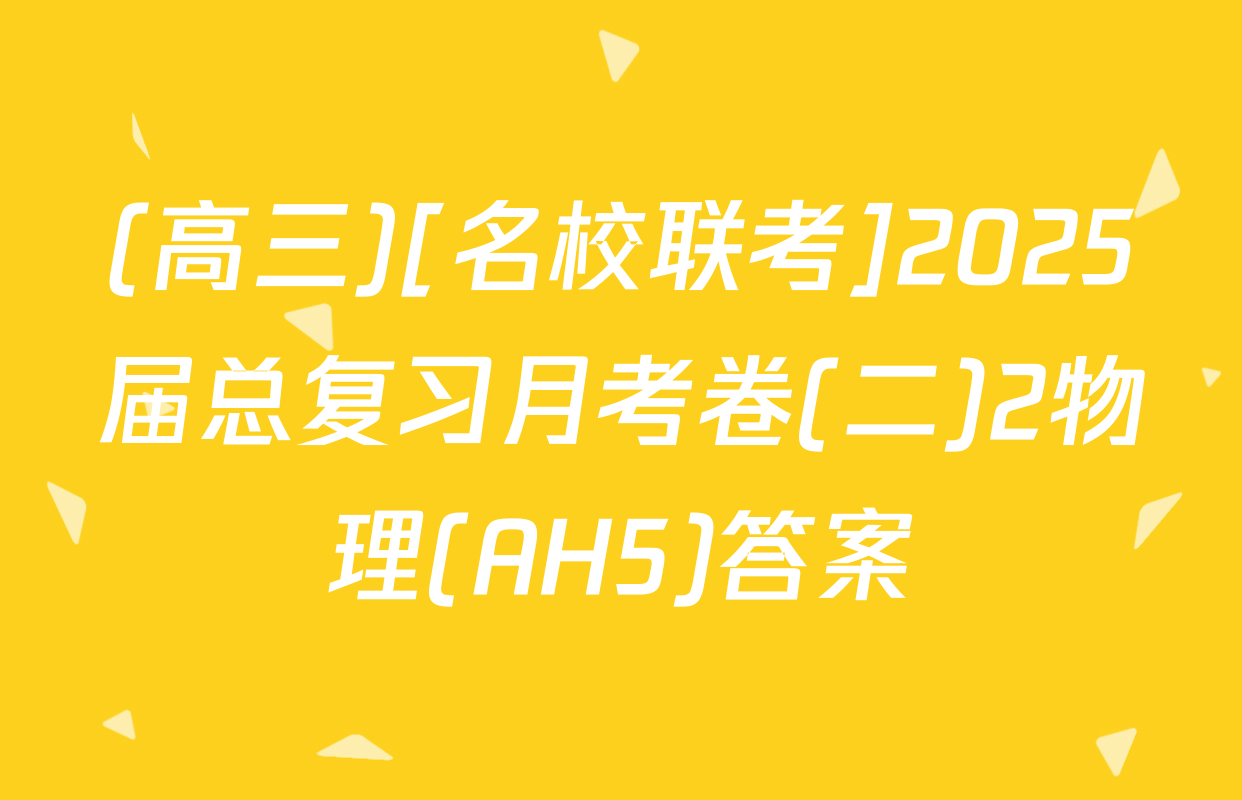 (高三)[名校联考]2025届总复习月考卷(二)2物理(AH5)答案