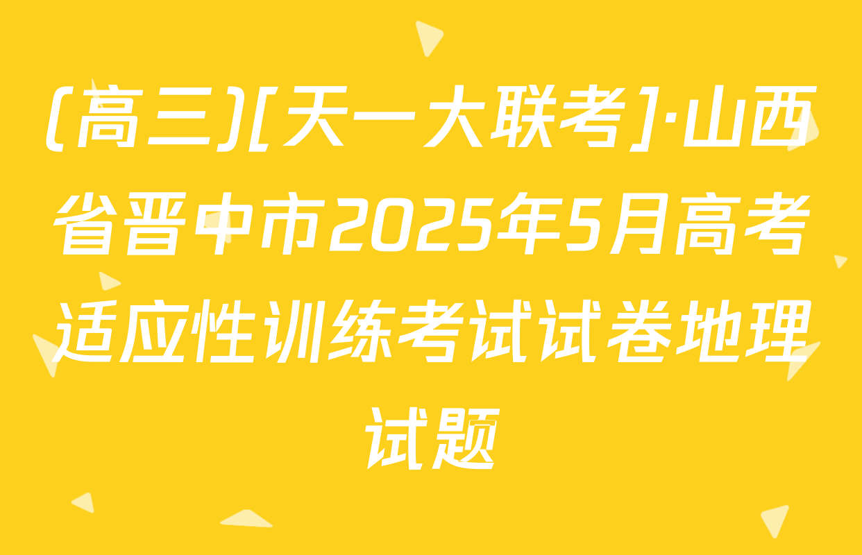 (高三)[天一大联考]·山西省晋中市2025年5月高考适应性训练考试试卷地理试题