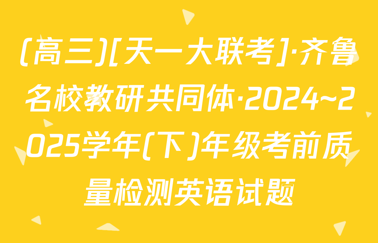 (高三)[天一大联考]·齐鲁名校教研共同体·2024~2025学年(下)年级考前质量检测英语试题