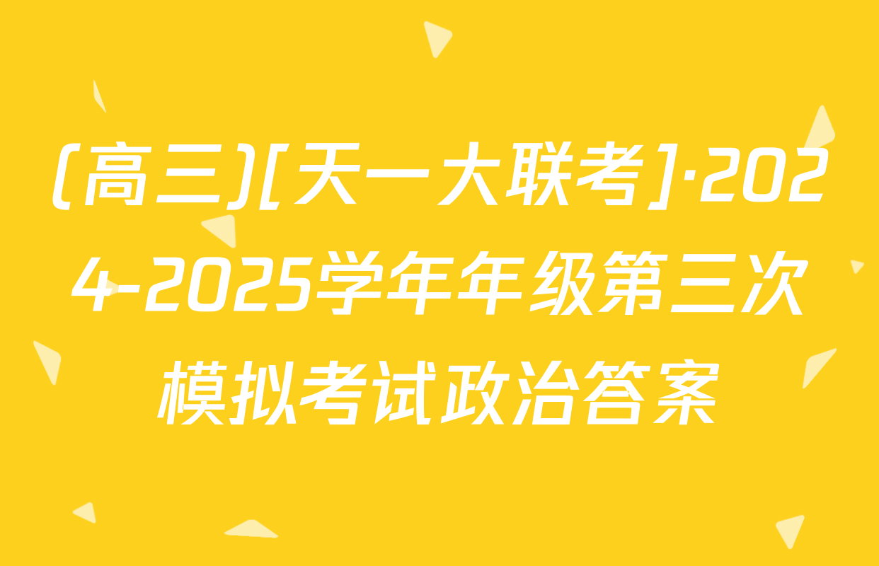 (高三)[天一大联考]·2024-2025学年年级第三次模拟考试政治答案
