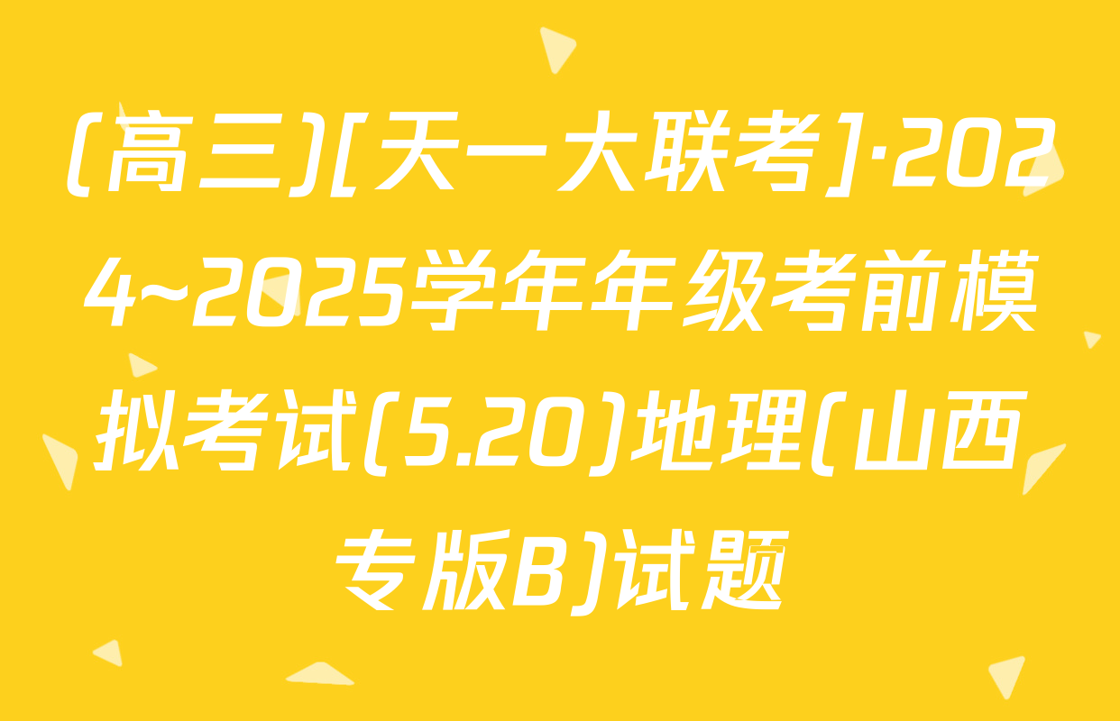 (高三)[天一大联考]·2024~2025学年年级考前模拟考试(5.20)地理(山西专版B)试题