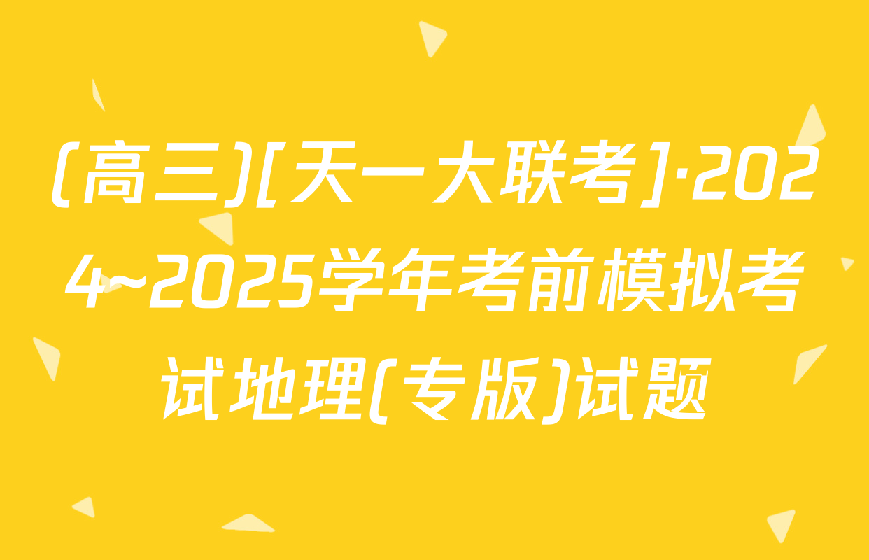 (高三)[天一大联考]·2024~2025学年考前模拟考试地理(专版)试题