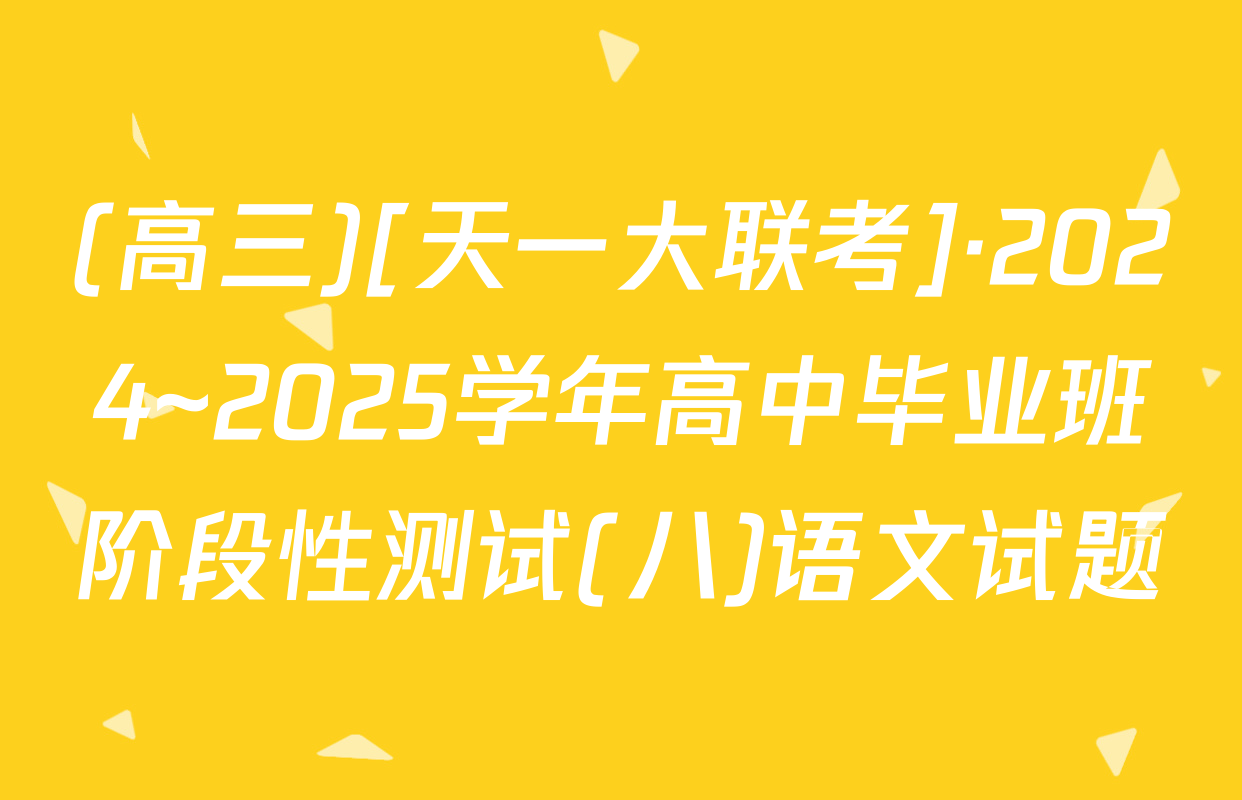 (高三)[天一大联考]·2024~2025学年高中毕业班阶段性测试(八)语文试题