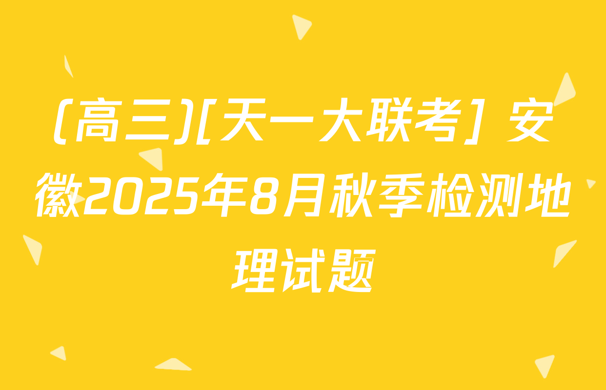 (高三)[天一大联考] 安徽2025年8月秋季检测地理试题