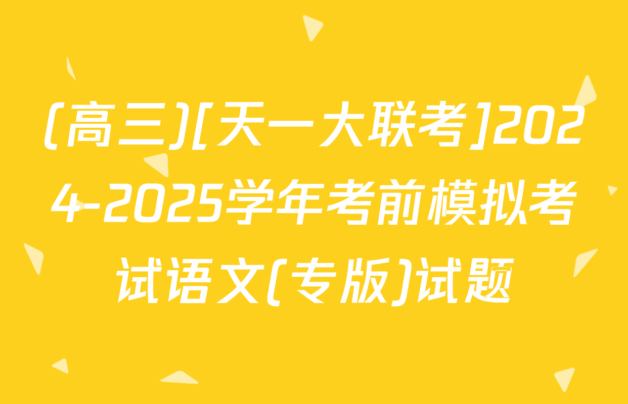 (高三)[天一大联考]2024-2025学年考前模拟考试语文(专版)试题