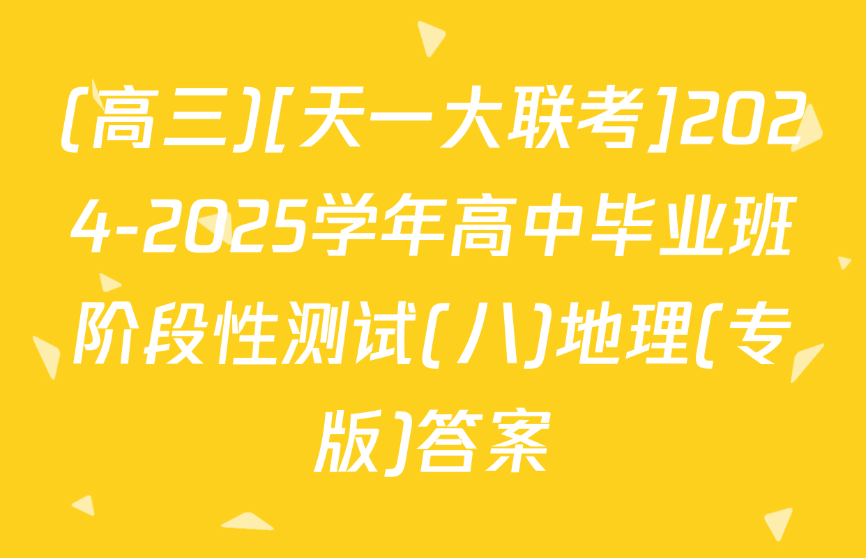 (高三)[天一大联考]2024-2025学年高中毕业班阶段性测试(八)地理(专版)答案