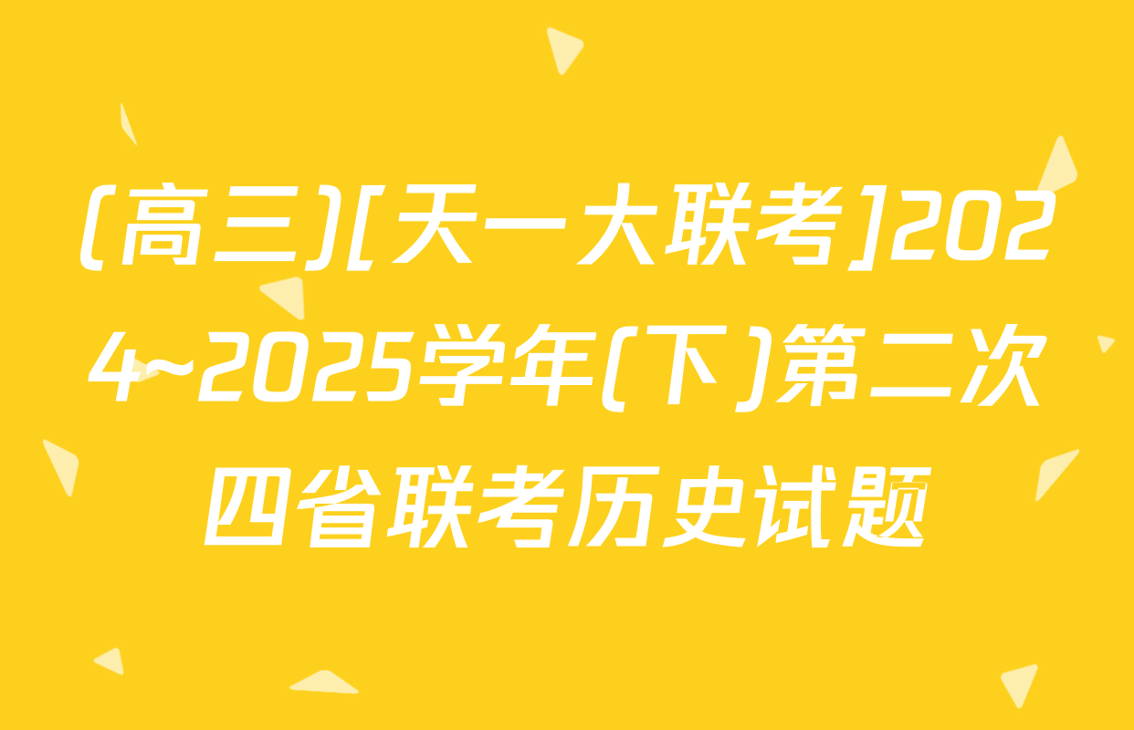 (高三)[天一大联考]2024~2025学年(下)第二次四省联考历史试题