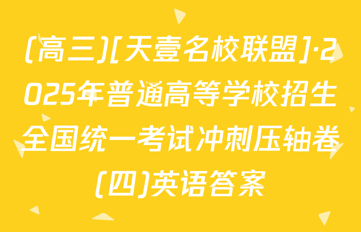 (高三)[天壹名校联盟]·2025年普通高等学校招生全国统一考试冲刺压轴卷(四)英语答案