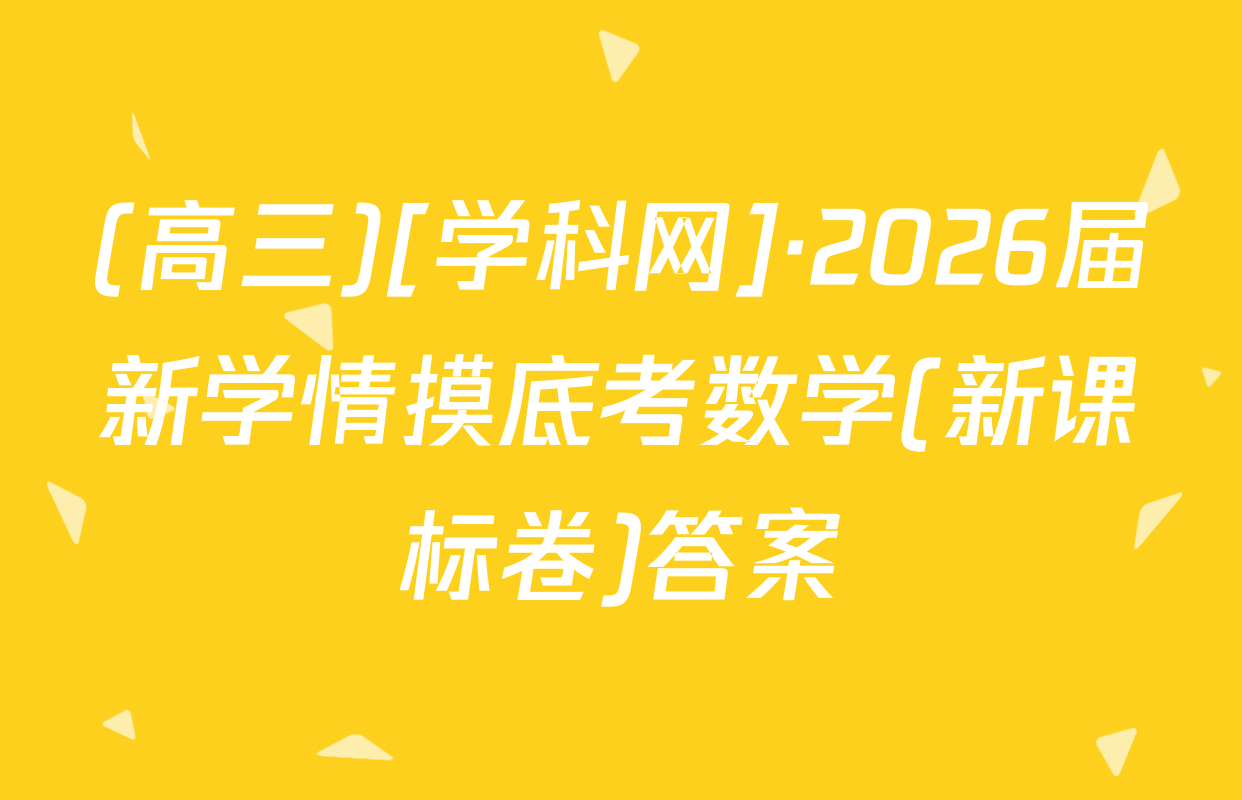 (高三)[学科网]·2026届新学情摸底考数学(新课标卷)答案