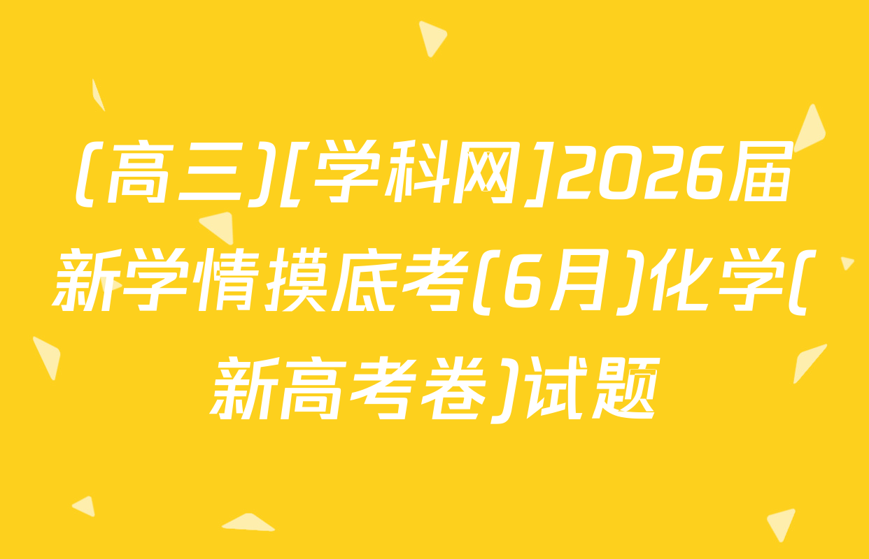 (高三)[学科网]2026届新学情摸底考(6月)化学(新高考卷)试题
