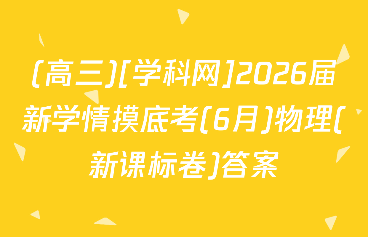 (高三)[学科网]2026届新学情摸底考(6月)物理(新课标卷)答案