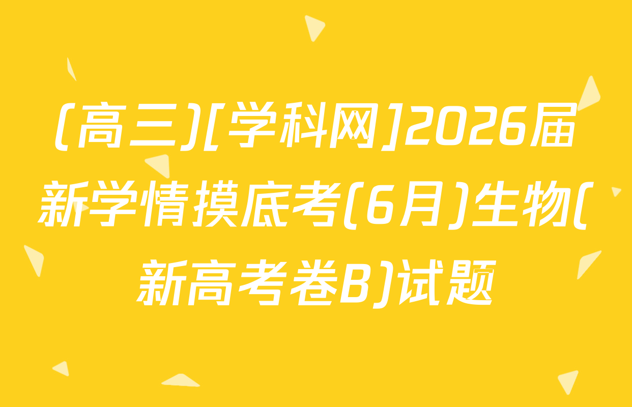 (高三)[学科网]2026届新学情摸底考(6月)生物(新高考卷B)试题