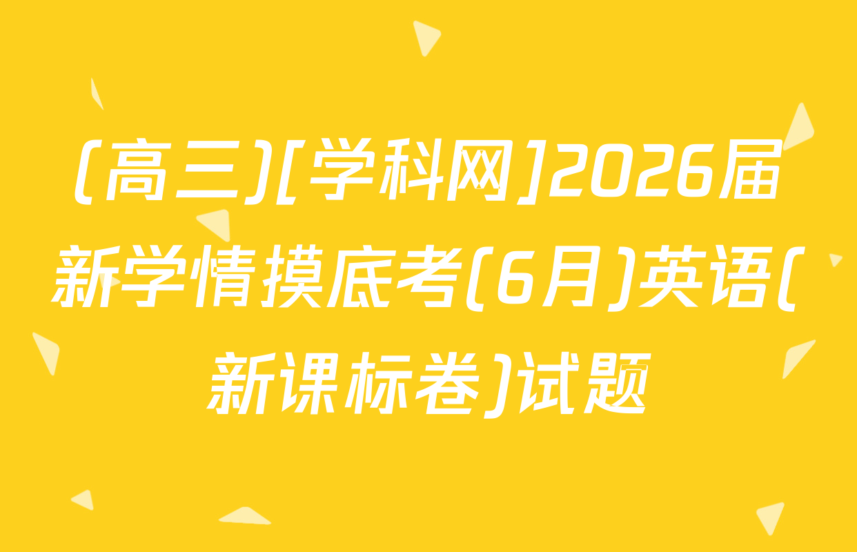 (高三)[学科网]2026届新学情摸底考(6月)英语(新课标卷)试题
