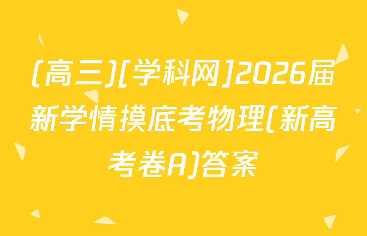 (高三)[学科网]2026届新学情摸底考物理(新高考卷A)答案