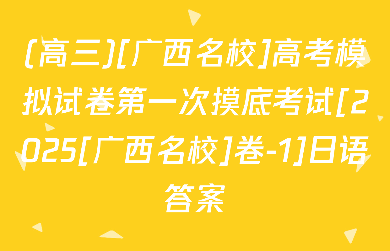 (高三)[广西名校]高考模拟试卷第一次摸底考试[2025[广西名校]卷-1]日语答案