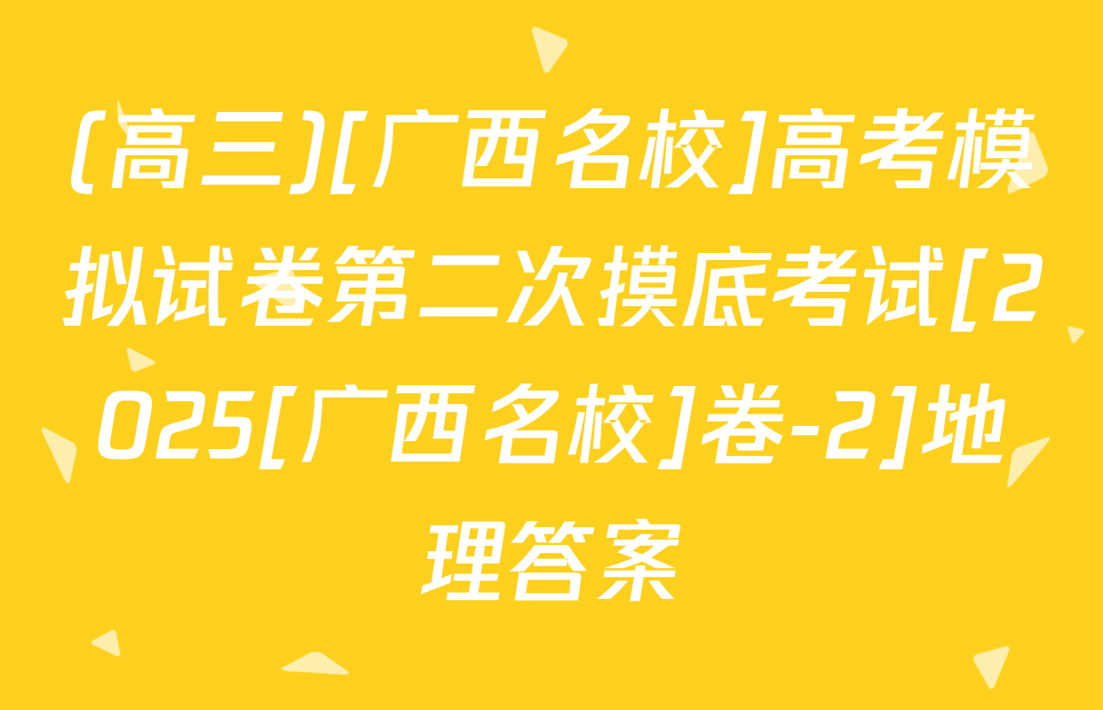 (高三)[广西名校]高考模拟试卷第二次摸底考试[2025[广西名校]卷-2]地理答案