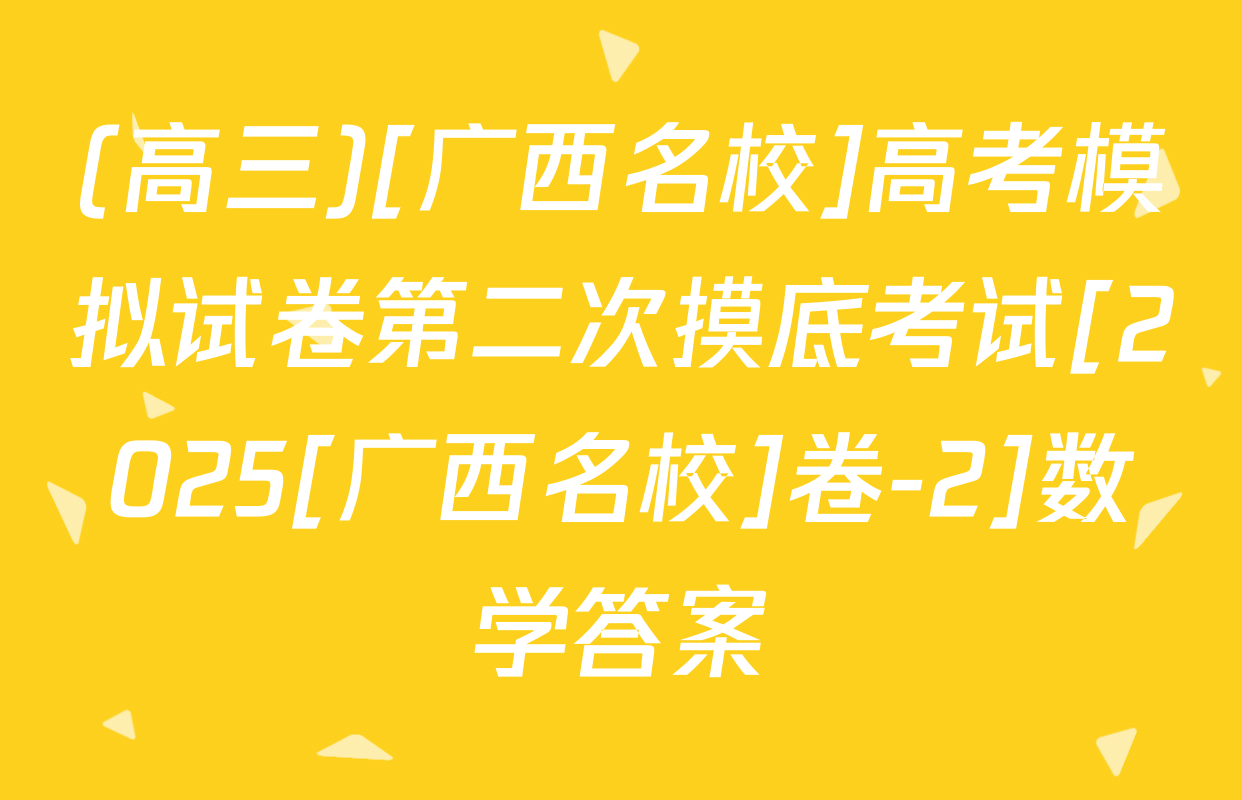 (高三)[广西名校]高考模拟试卷第二次摸底考试[2025[广西名校]卷-2]数学答案