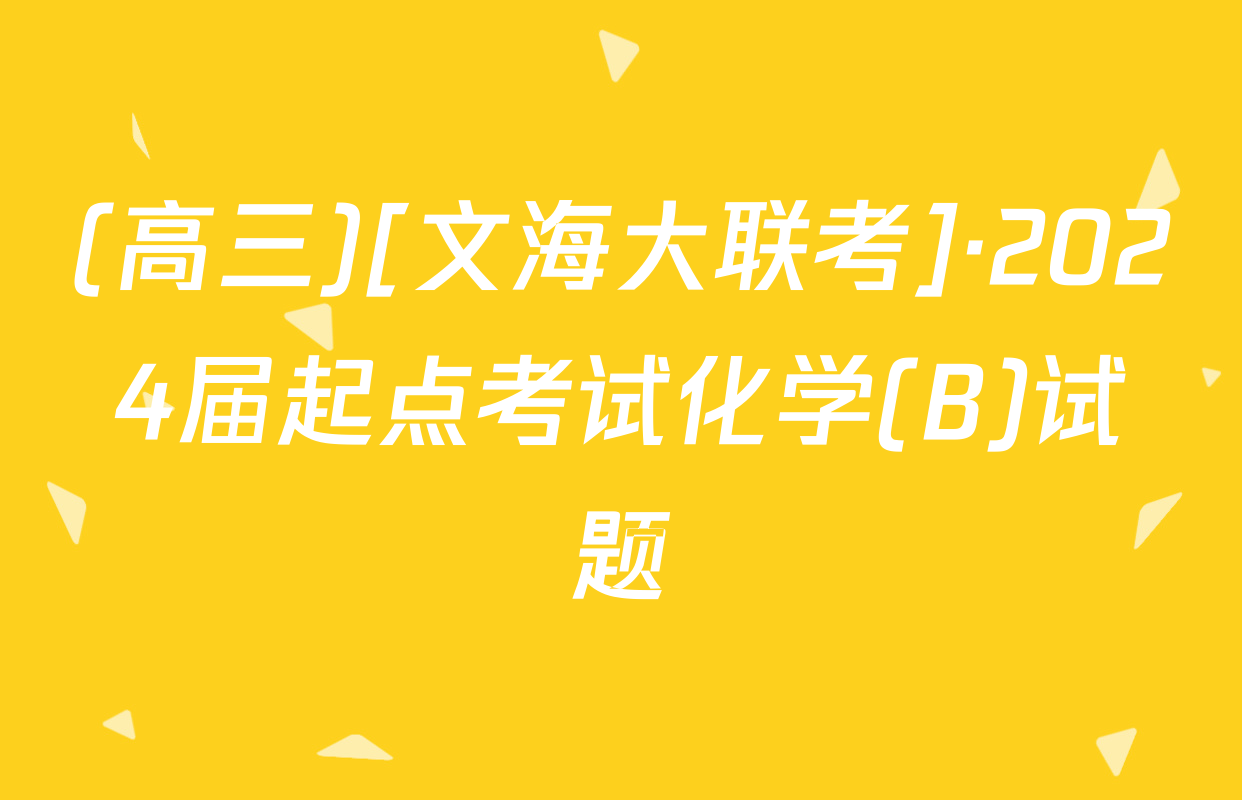 (高三)[文海大联考]·2024届起点考试化学(B)试题