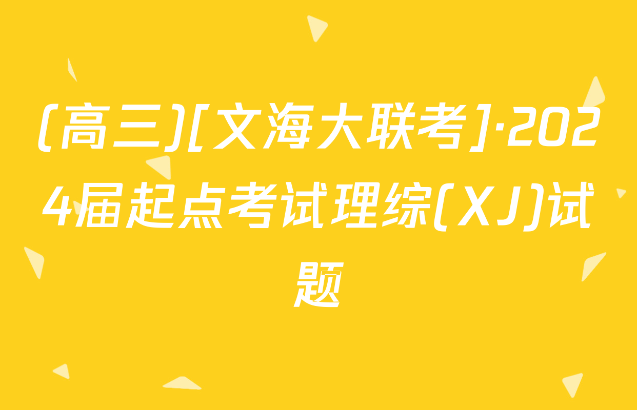(高三)[文海大联考]·2024届起点考试理综(XJ)试题