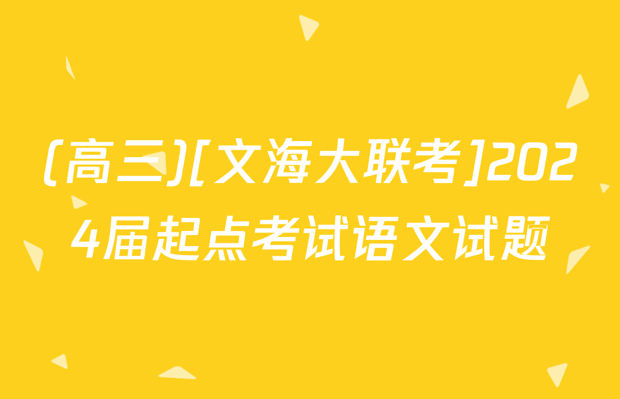 (高三)[文海大联考]2024届起点考试语文试题