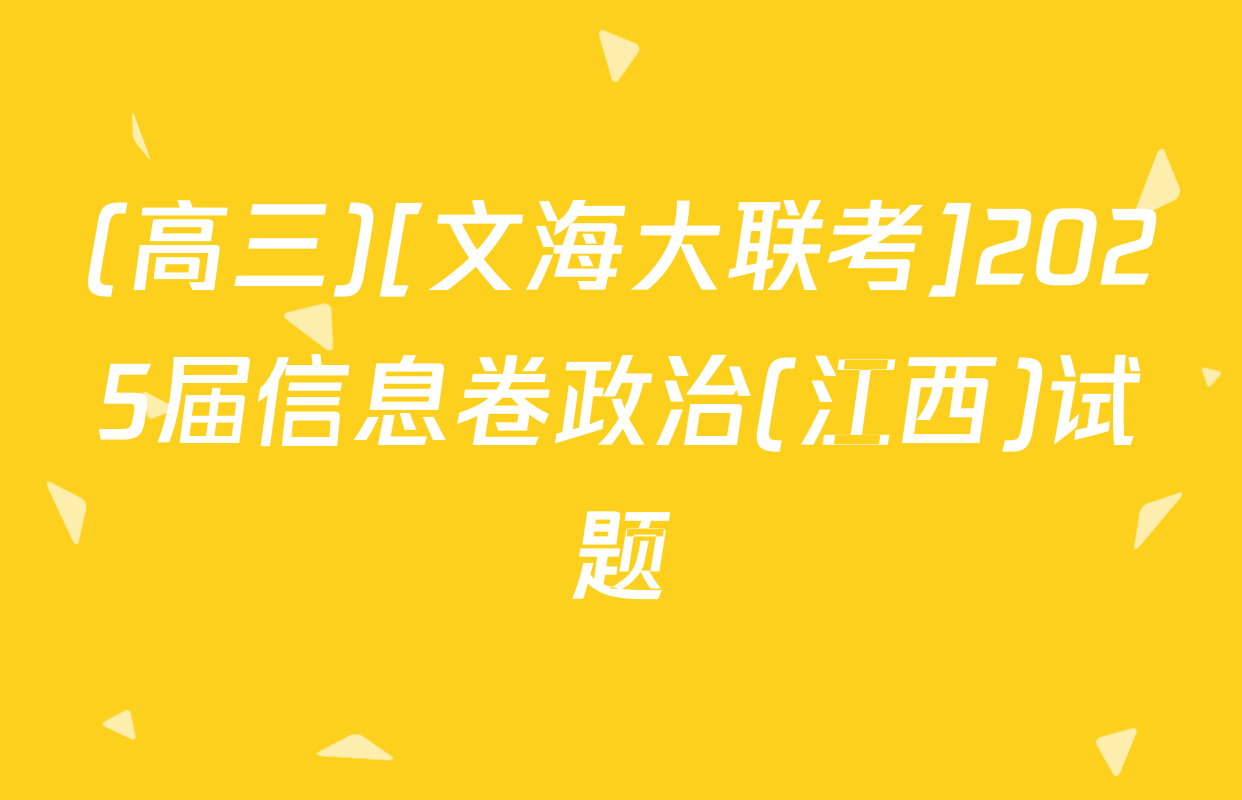 (高三)[文海大联考]2025届信息卷政治(江西)试题