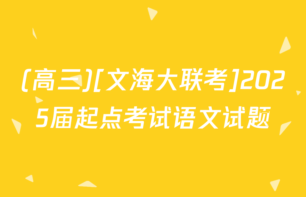 (高三)[文海大联考]2025届起点考试语文试题