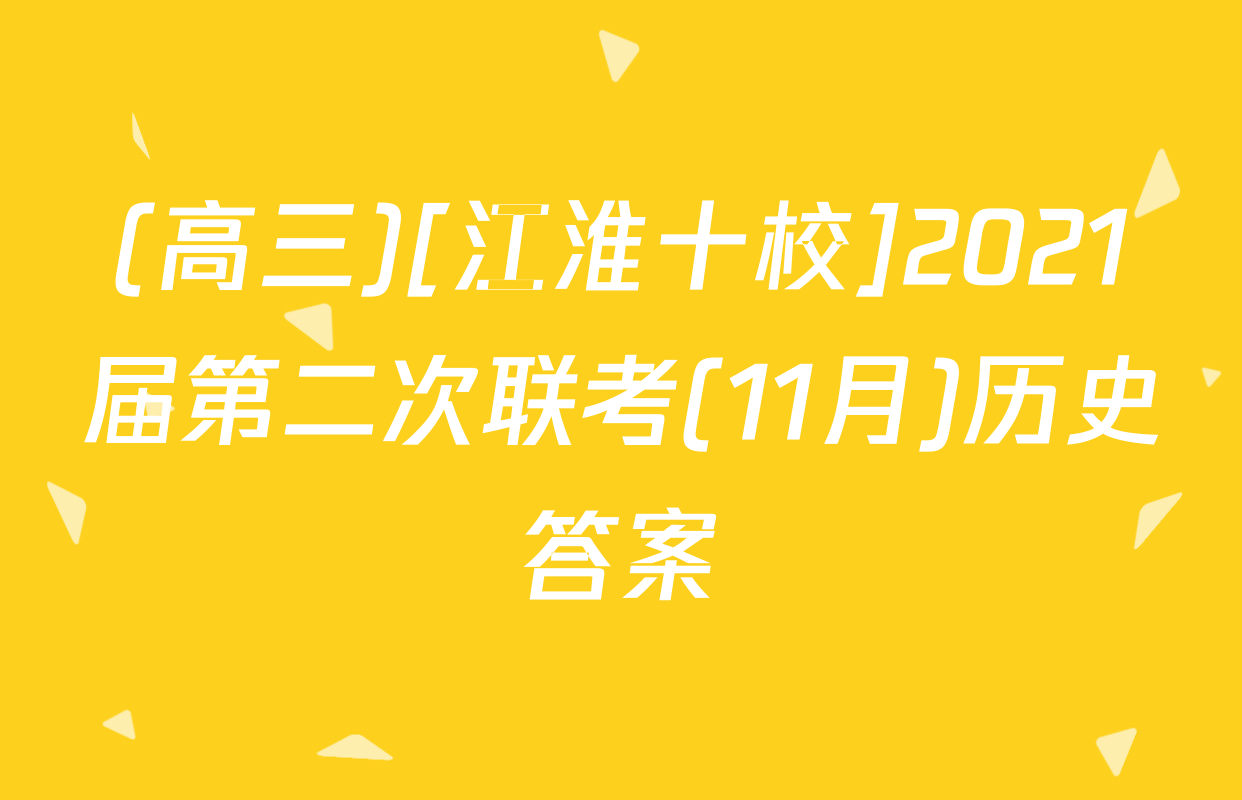 (高三)[江淮十校]2021届第二次联考(11月)历史答案