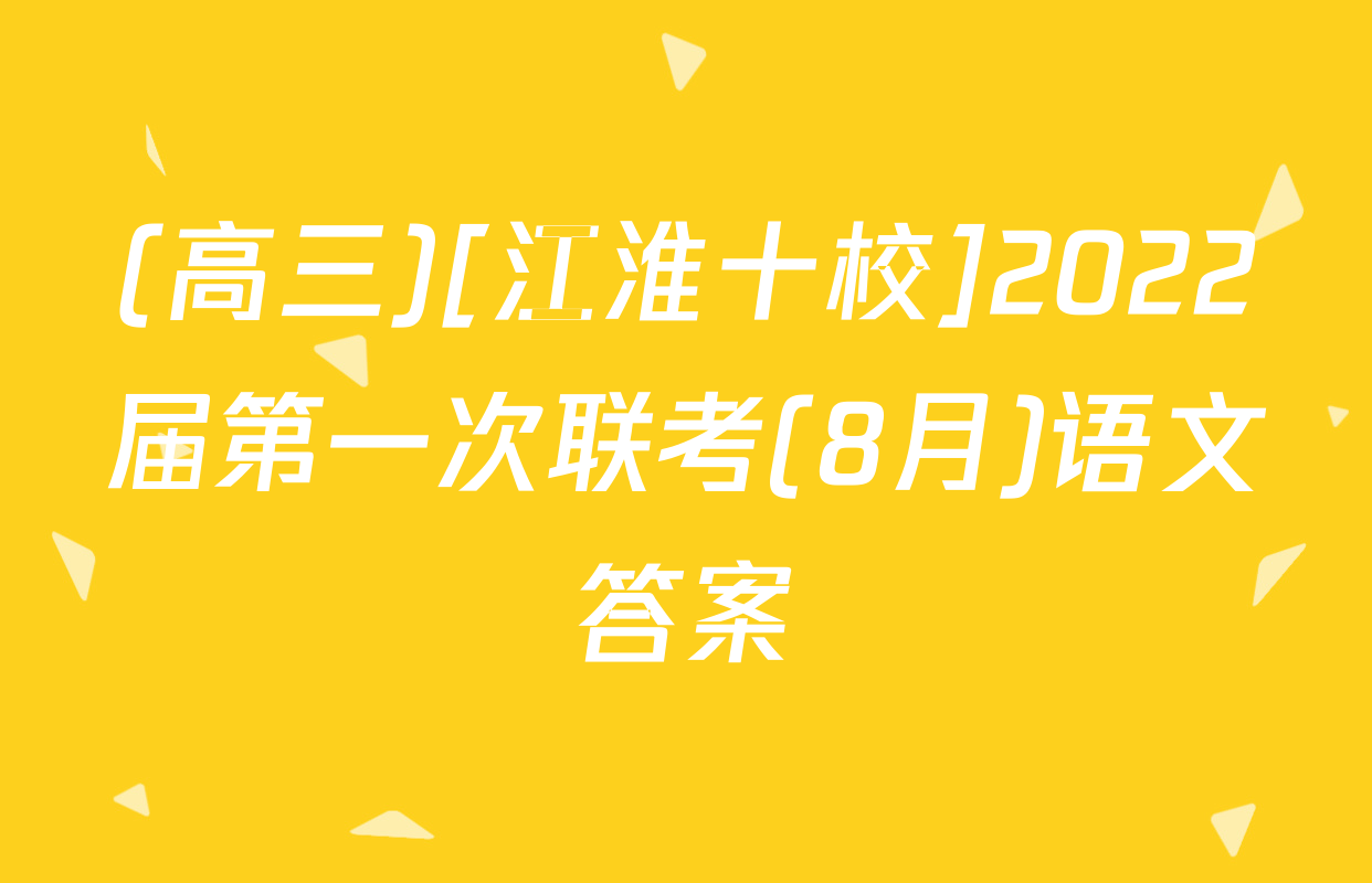 (高三)[江淮十校]2022届第一次联考(8月)语文答案