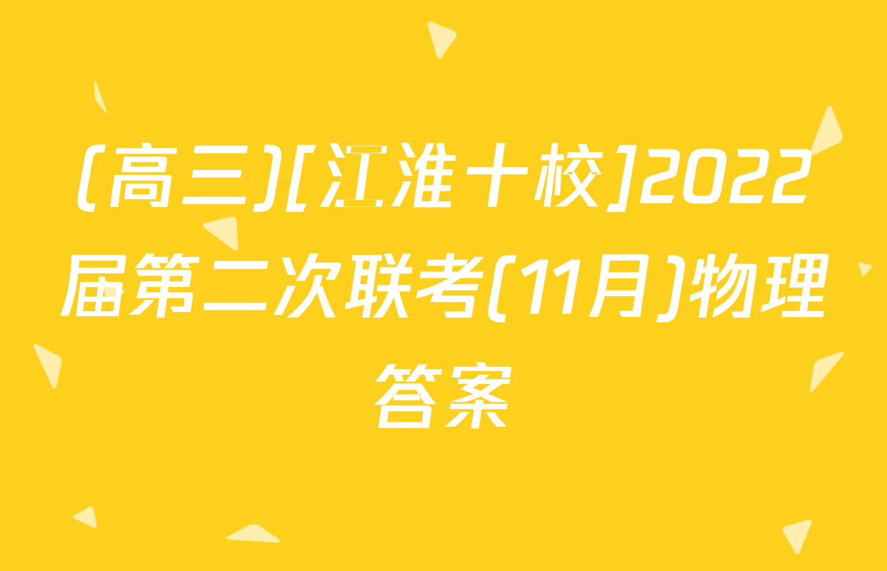 (高三)[江淮十校]2022届第二次联考(11月)物理答案