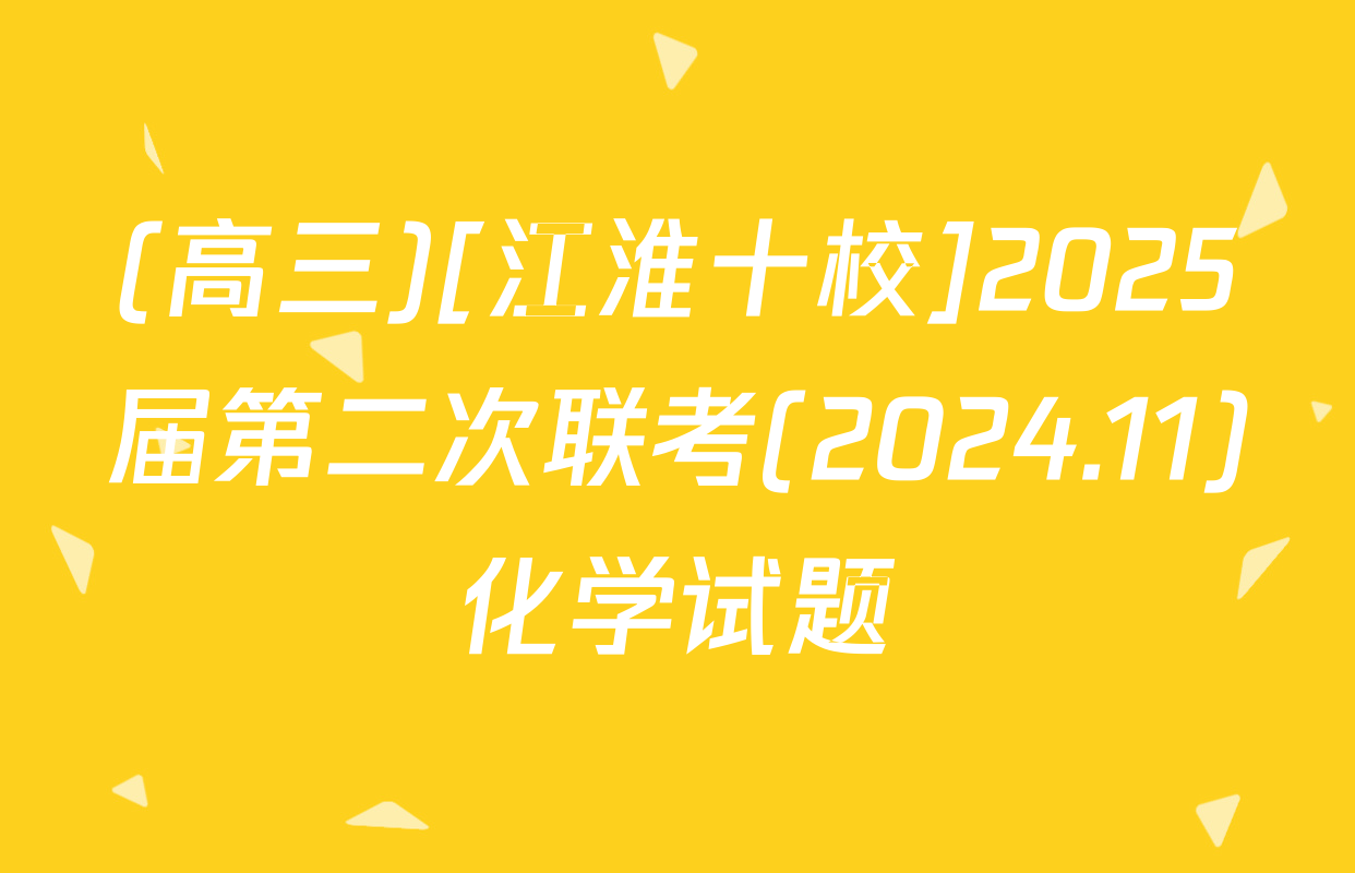 (高三)[江淮十校]2025届第二次联考(2024.11)化学试题