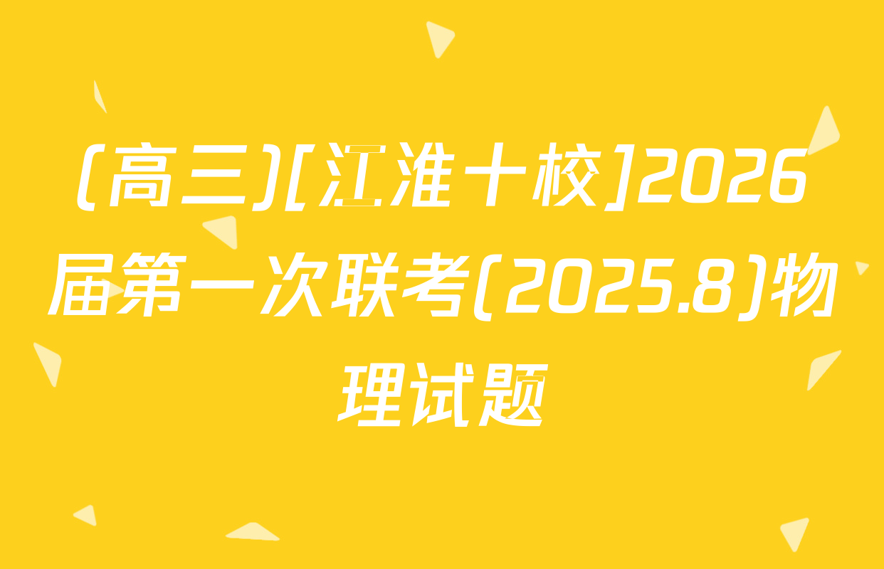 (高三)[江淮十校]2026届第一次联考(2025.8)物理试题