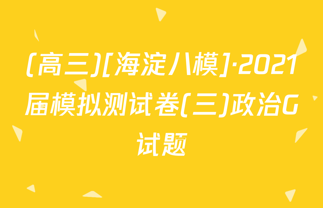 (高三)[海淀八模]·2021届模拟测试卷(三)政治G试题