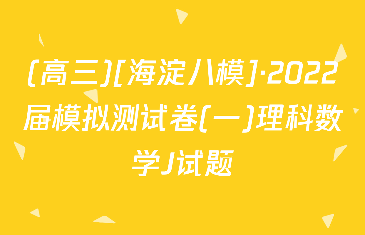 (高三)[海淀八模]·2022届模拟测试卷(一)理科数学J试题