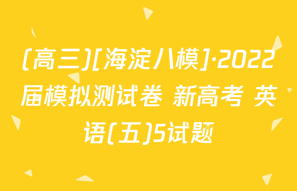(高三)[海淀八模]·2022届模拟测试卷 新高考 英语(五)5试题
