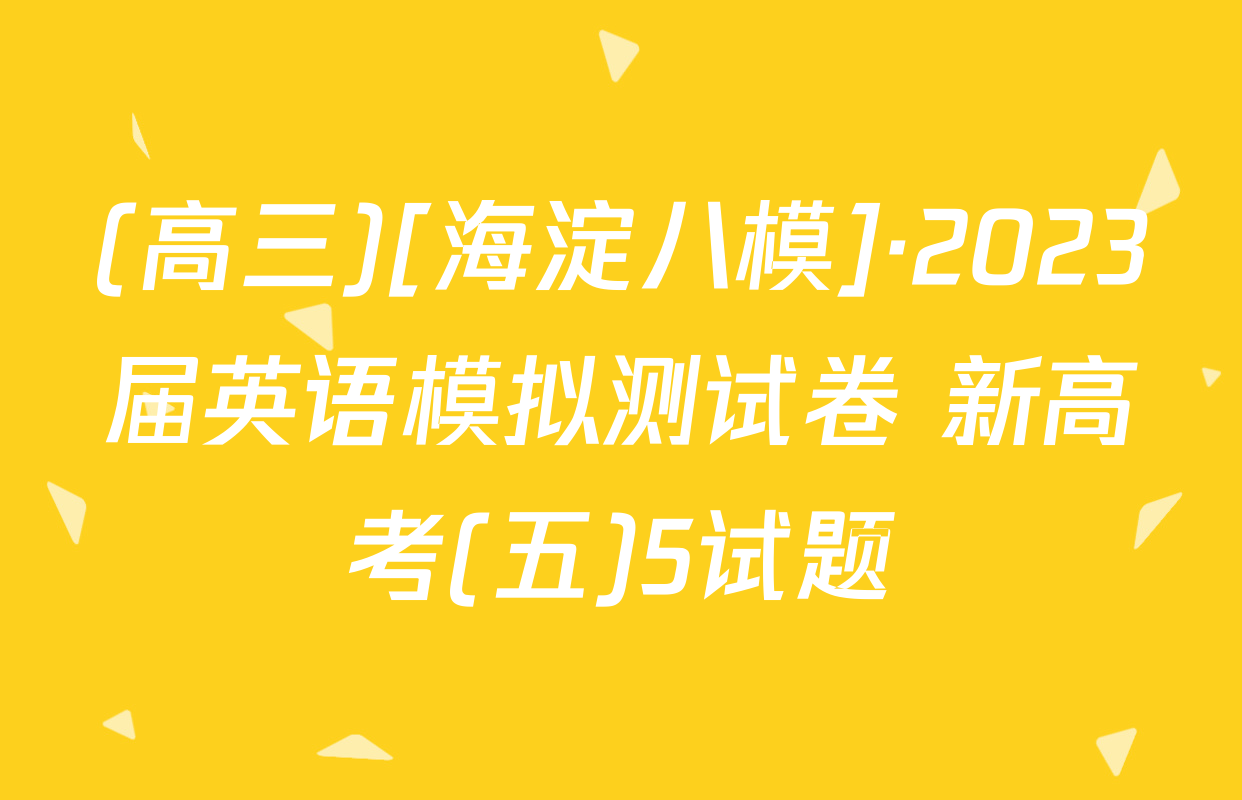 (高三)[海淀八模]·2023届英语模拟测试卷 新高考(五)5试题